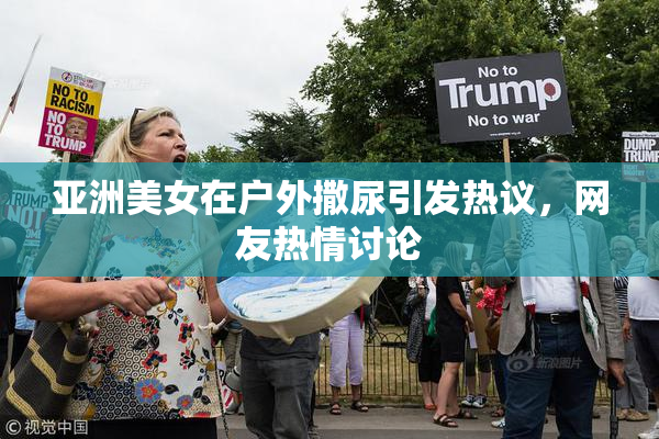 亚洲美女在户外撒尿引发热议，网友热情讨论