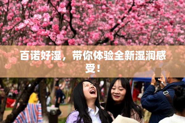 百诺好湿，带你体验全新湿润感受！