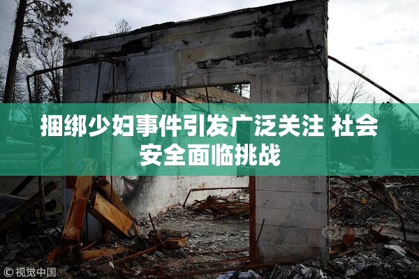 捆绑少妇事件引发广泛关注 社会安全面临挑战
