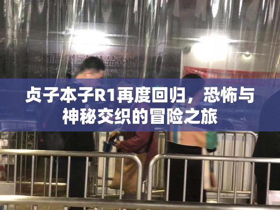 贞子本子R1再度回归，恐怖与神秘交织的冒险之旅
