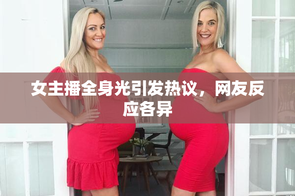 女主播全身光引发热议，网友反应各异