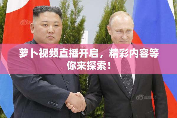 萝卜视频直播开启，精彩内容等你来探索！