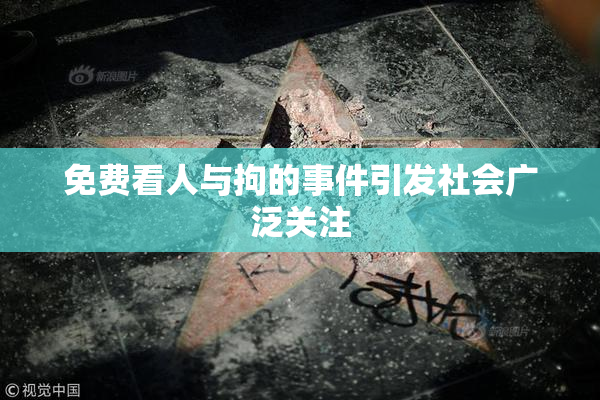 免费看人与拘的事件引发社会广泛关注