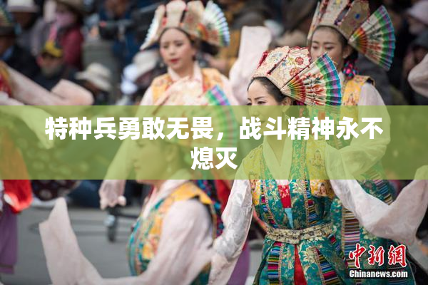 特种兵勇敢无畏，战斗精神永不熄灭