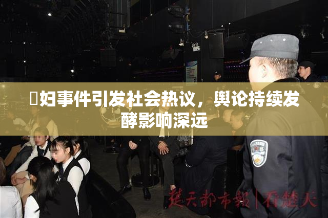 婬妇事件引发社会热议，舆论持续发酵影响深远