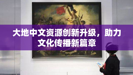 大地中文资源创新升级，助力文化传播新篇章
