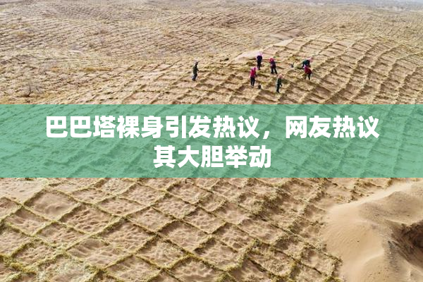 巴巴塔裸身引发热议，网友热议其大胆举动