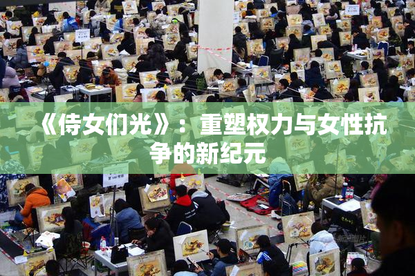 《侍女们光》：重塑权力与女性抗争的新纪元