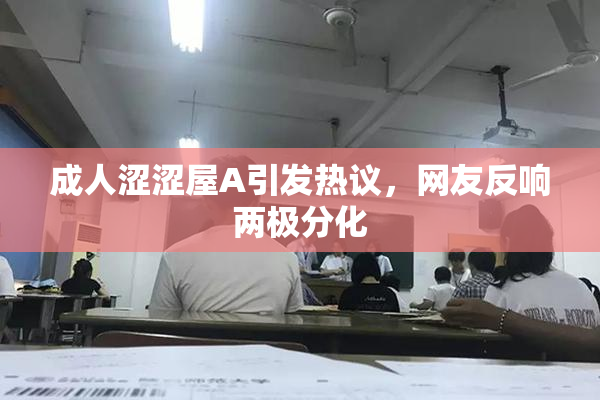 成人涩涩屋A引发热议，网友反响两极分化