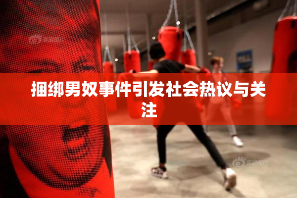捆绑男奴事件引发社会热议与关注