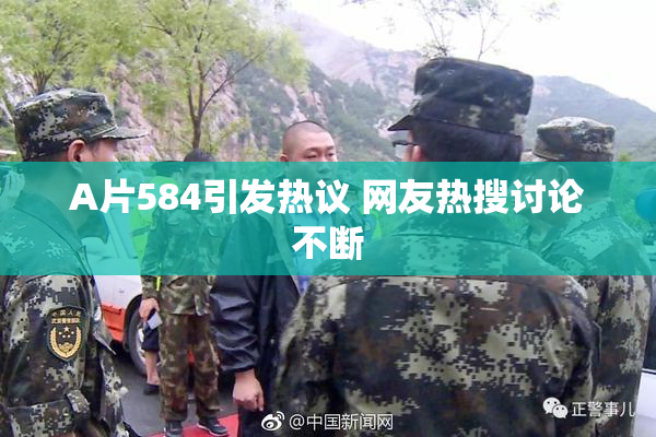 A片584引发热议 网友热搜讨论不断