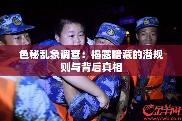 色秘乱象调查：揭露暗藏的潜规则与背后真相