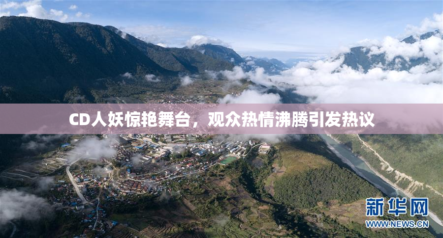 CD人妖惊艳舞台，观众热情沸腾引发热议