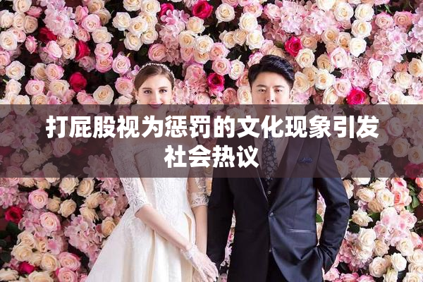 打屁股视为惩罚的文化现象引发社会热议