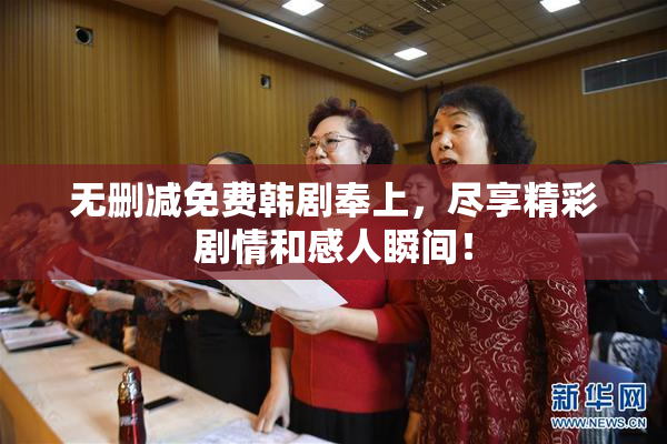 无删减免费韩剧奉上，尽享精彩剧情和感人瞬间！