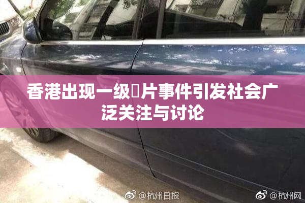 香港出现一级婬片事件引发社会广泛关注与讨论