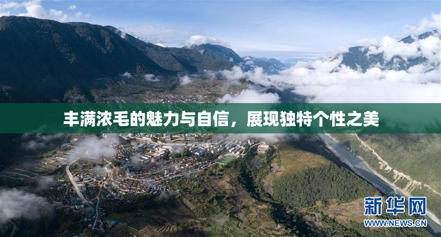 丰满浓毛的魅力与自信，展现独特个性之美