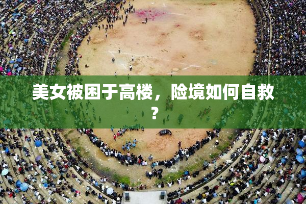 美女被困于高楼，险境如何自救？