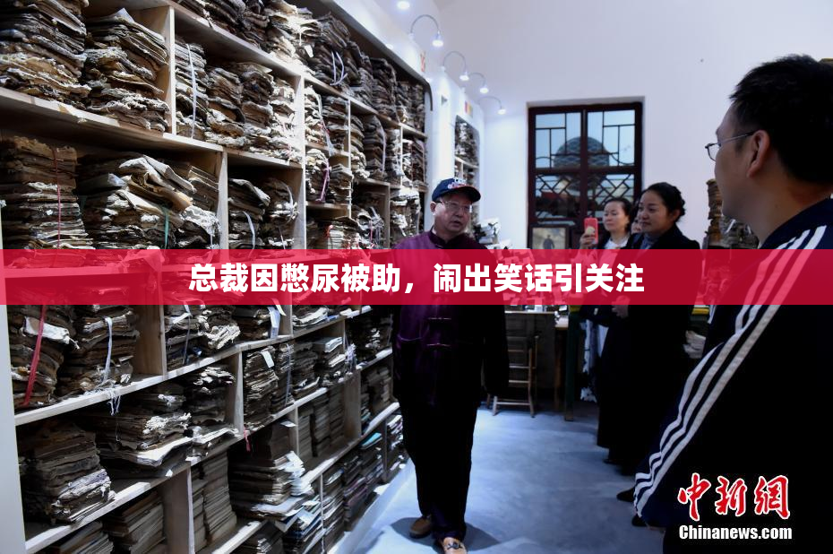 总裁因憋尿被助，闹出笑话引关注