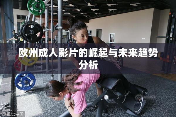 欧州成人影片的崛起与未来趋势分析