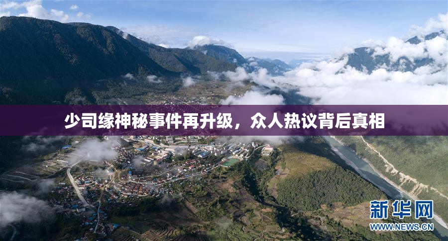 少司缘神秘事件再升级，众人热议背后真相