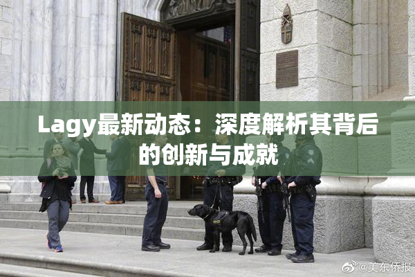 Lagy最新动态：深度解析其背后的创新与成就