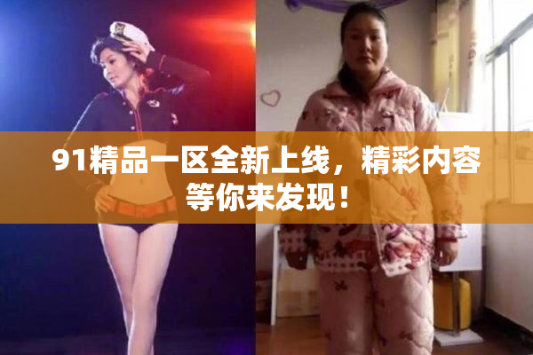 91精品一区全新上线，精彩内容等你来发现！