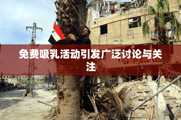 免费吸乳活动引发广泛讨论与关注