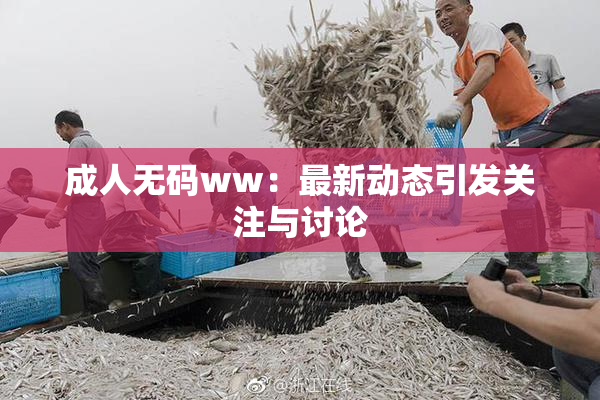 成人无码ww：最新动态引发关注与讨论