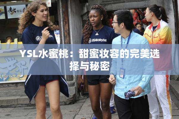 YSL水蜜桃：甜蜜妆容的完美选择与秘密