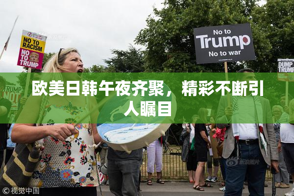 欧美日韩午夜齐聚，精彩不断引人瞩目