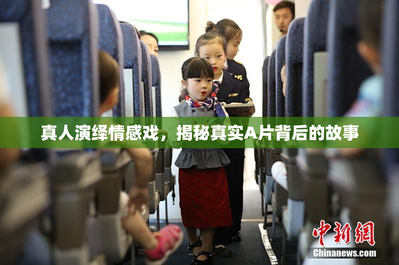 真人演绎情感戏，揭秘真实A片背后的故事