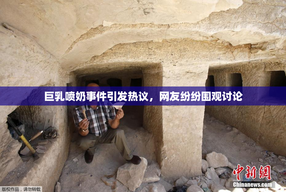 巨乳喷奶事件引发热议，网友纷纷围观讨论