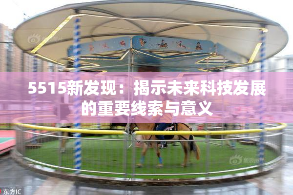 5515新发现：揭示未来科技发展的重要线索与意义
