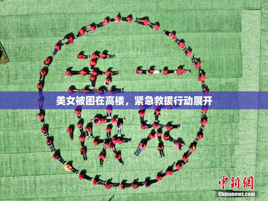 美女被困在高楼，紧急救援行动展开