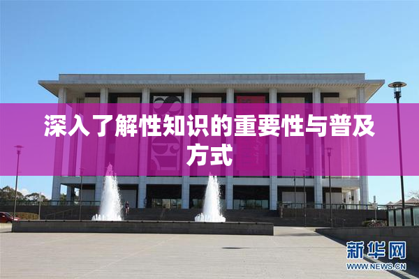 深入了解性知识的重要性与普及方式