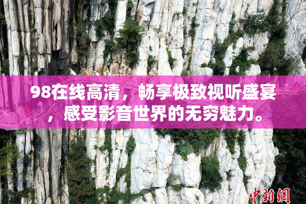 98在线高清，畅享极致视听盛宴，感受影音世界的无穷魅力。