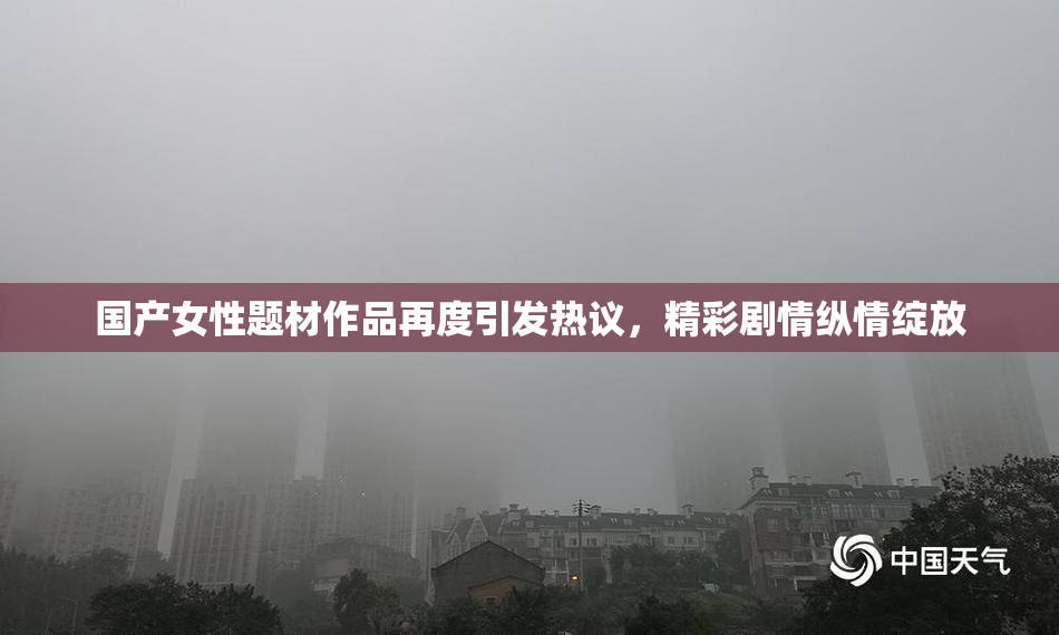 国产女性题材作品再度引发热议，精彩剧情纵情绽放