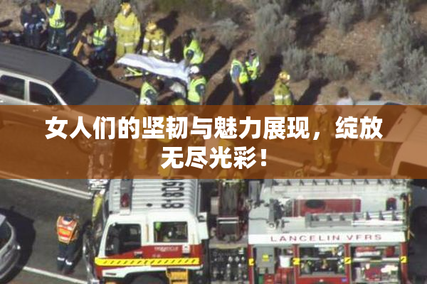 女人们的坚韧与魅力展现，绽放无尽光彩！