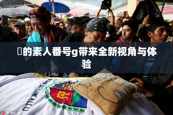 蘭的素人番号g带来全新视角与体验
