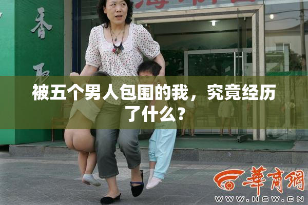 被五个男人包围的我，究竟经历了什么？