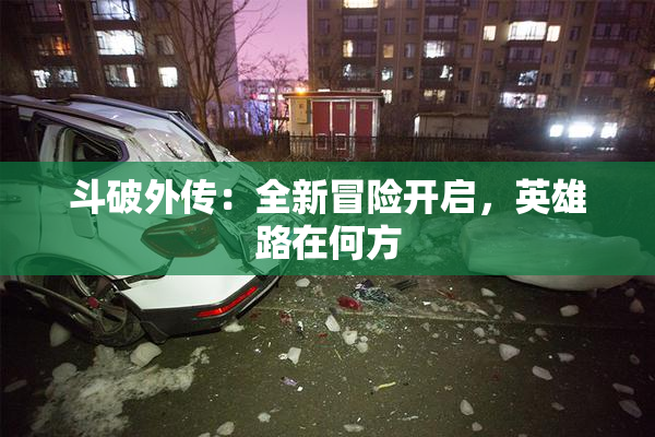 斗破外传：全新冒险开启，英雄路在何方