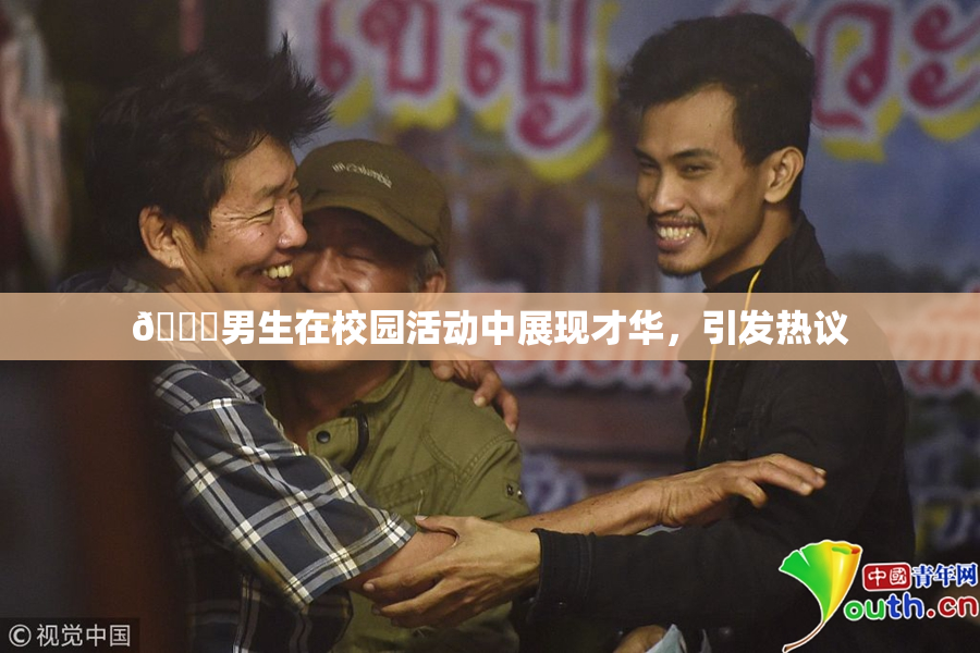 🔞男生在校园活动中展现才华，引发热议