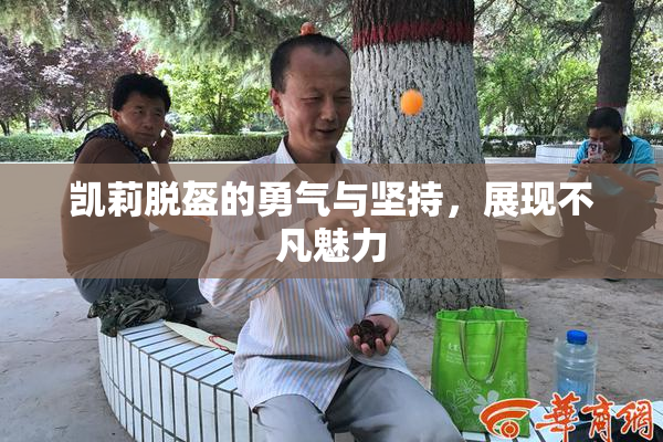 凯莉脱盔的勇气与坚持，展现不凡魅力