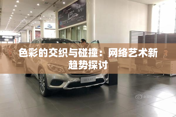色彩的交织与碰撞：网络艺术新趋势探讨