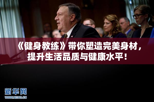 《健身教练》带你塑造完美身材，提升生活品质与健康水平！