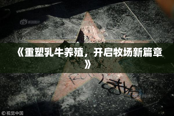 《重塑乳牛养殖，开启牧场新篇章》
