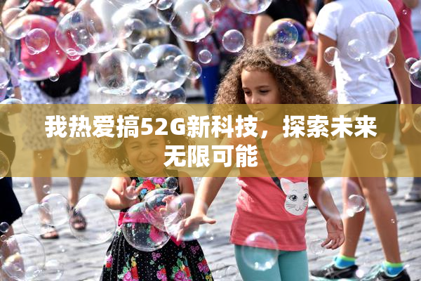 我热爱搞52G新科技，探索未来无限可能