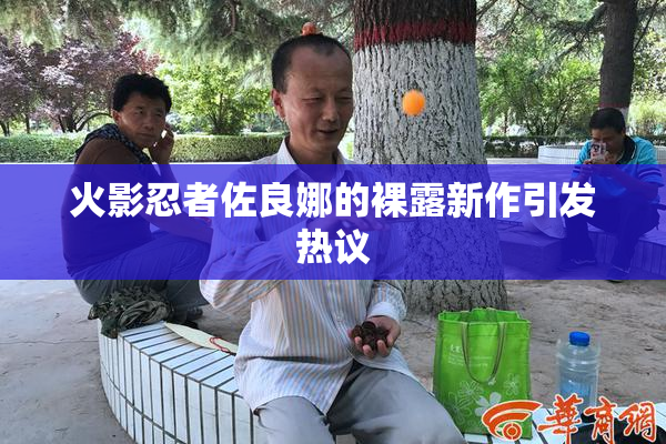 火影忍者佐良娜的裸露新作引发热议