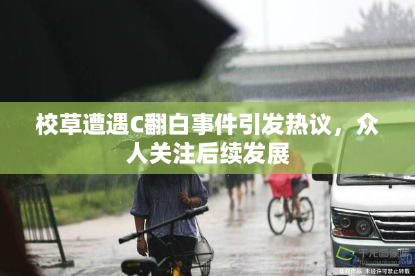 校草遭遇C翻白事件引发热议，众人关注后续发展